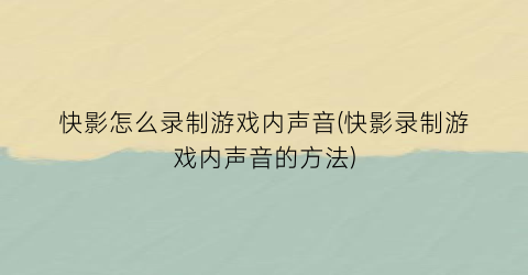 “快影怎么录制游戏内声音(快影录制游戏内声音的方法)