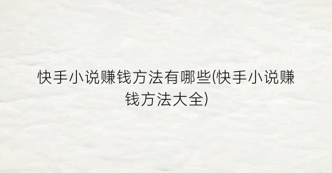 快手小说赚钱方法有哪些(快手小说赚钱方法大全)
