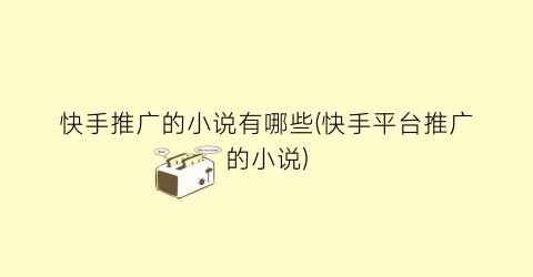 快手推广的小说有哪些(快手平台推广的小说)