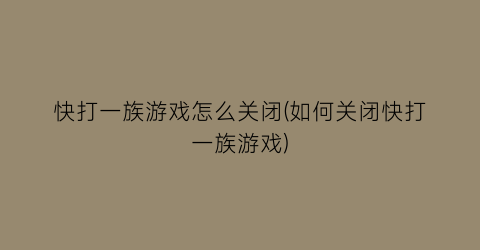 “快打一族游戏怎么关闭(如何关闭快打一族游戏)