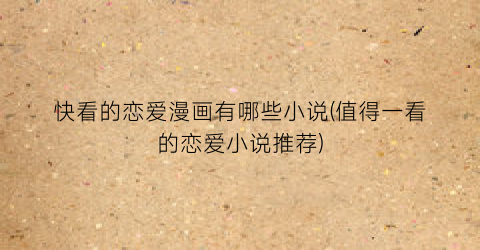 快看的恋爱漫画有哪些小说(值得一看的恋爱小说推荐)