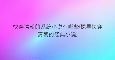 快穿清朝的系统小说有哪些(探寻快穿清朝的经典小说)