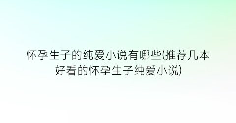 怀孕生子的纯爱小说有哪些(推荐几本好看的怀孕生子纯爱小说)