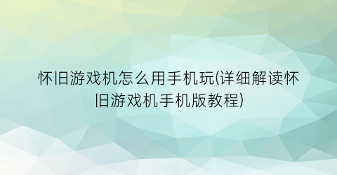 “怀旧游戏机怎么用手机玩(详细解读怀旧游戏机手机版教程)