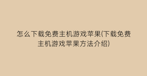 “怎么下载免费主机游戏苹果(下载免费主机游戏苹果方法介绍)