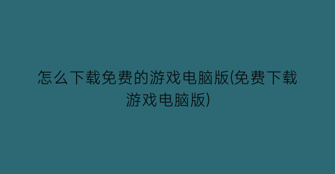 怎么下载免费的游戏电脑版(免费下载游戏电脑版)