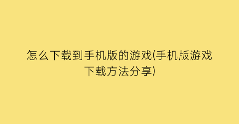 怎么下载到手机版的游戏(手机版游戏下载方法分享)