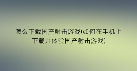 “怎么下载国产射击游戏(如何在手机上下载并体验国产射击游戏)