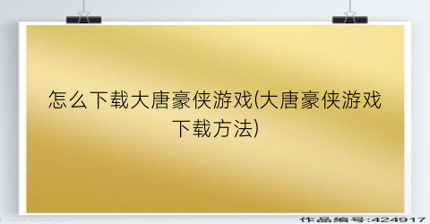 “怎么下载大唐豪侠游戏(大唐豪侠游戏下载方法)