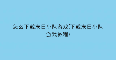 “怎么下载末日小队游戏(下载末日小队游戏教程)