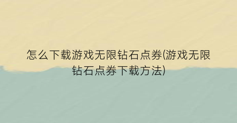 “怎么下载游戏无限钻石点券(游戏无限钻石点券下载方法)