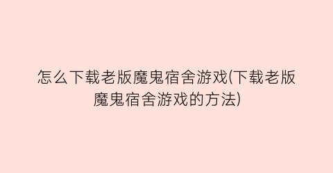 怎么下载老版魔鬼宿舍游戏(下载老版魔鬼宿舍游戏的方法)