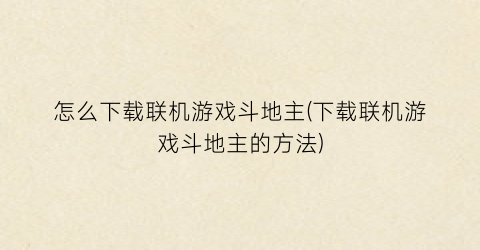 “怎么下载联机游戏斗地主(下载联机游戏斗地主的方法)