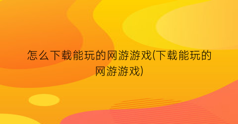 怎么下载能玩的网游游戏(下载能玩的网游游戏)