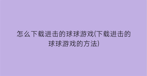 “怎么下载进击的球球游戏(下载进击的球球游戏的方法)