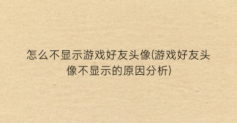 “怎么不显示游戏好友头像(游戏好友头像不显示的原因分析)