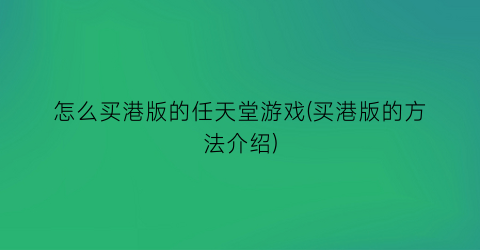 “怎么买港版的任天堂游戏(买港版的方法介绍)