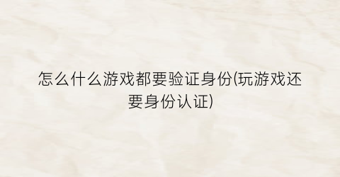 “怎么什么游戏都要验证身份(玩游戏还要身份认证)