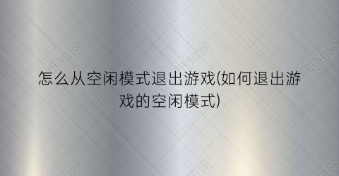 怎么从空闲模式退出游戏(如何退出游戏的空闲模式)