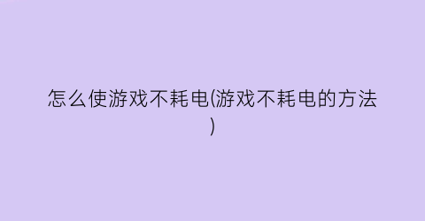 “怎么使游戏不耗电(游戏不耗电的方法)