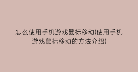 怎么使用手机游戏鼠标移动(使用手机游戏鼠标移动的方法介绍)