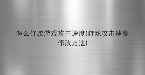 怎么修改游戏攻击速度(游戏攻击速度修改方法)