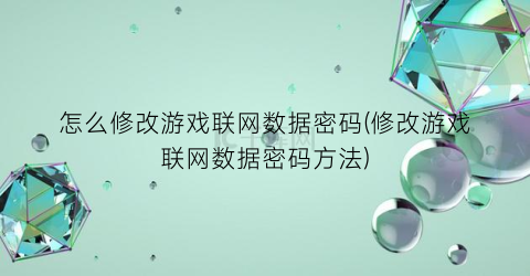 怎么修改游戏联网数据密码(修改游戏联网数据密码方法)