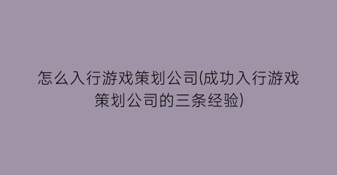 “怎么入行游戏策划公司(成功入行游戏策划公司的三条经验)