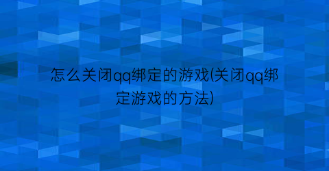 “怎么关闭qq绑定的游戏(关闭qq绑定游戏的方法)