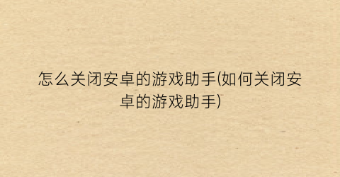 “怎么关闭安卓的游戏助手(如何关闭安卓的游戏助手)