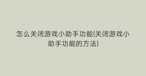 怎么关闭游戏小助手功能(关闭游戏小助手功能的方法)