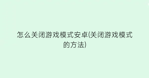 怎么关闭游戏模式安卓(关闭游戏模式的方法)