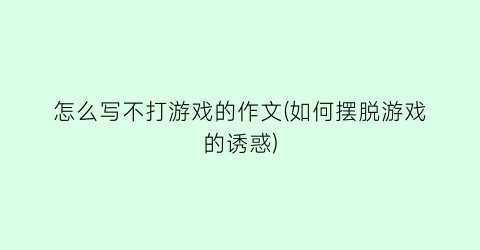 “怎么写不打游戏的作文(如何摆脱游戏的诱惑)