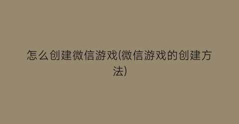 “怎么创建微信游戏(微信游戏的创建方法)