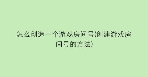 怎么创造一个游戏房间号(创建游戏房间号的方法)