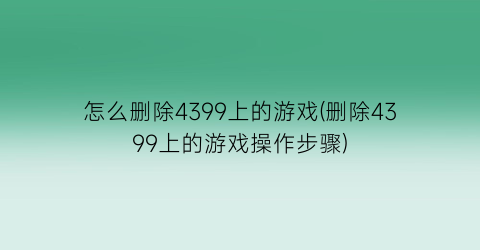 怎么删除4399上的游戏(删除4399上的游戏操作步骤)