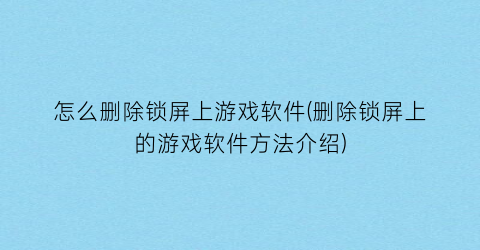 怎么删除锁屏上游戏软件(删除锁屏上的游戏软件方法介绍)