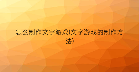 “怎么制作文字游戏(文字游戏的制作方法)