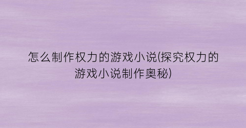 “怎么制作权力的游戏小说(探究权力的游戏小说制作奥秘)