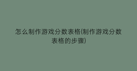 “怎么制作游戏分数表格(制作游戏分数表格的步骤)