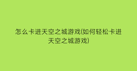 “怎么卡进天空之城游戏(如何轻松卡进天空之城游戏)