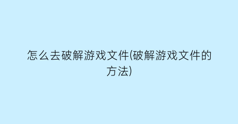 “怎么去破解游戏文件(破解游戏文件的方法)