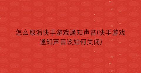 怎么取消快手游戏通知声音(快手游戏通知声音该如何关闭)