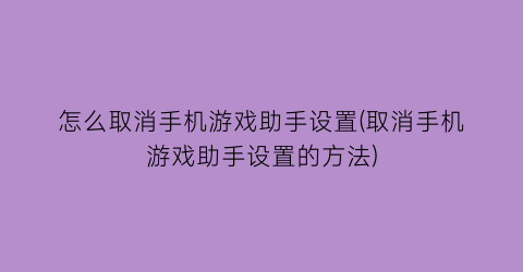 “怎么取消手机游戏助手设置(取消手机游戏助手设置的方法)