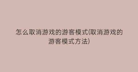 怎么取消游戏的游客模式(取消游戏的游客模式方法)