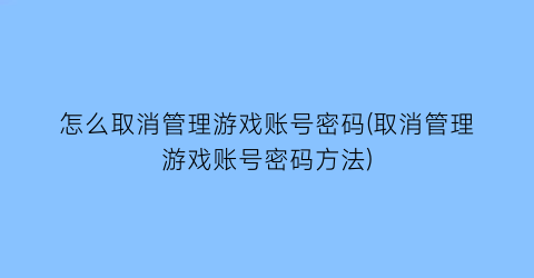 怎么取消管理游戏账号密码(取消管理游戏账号密码方法)