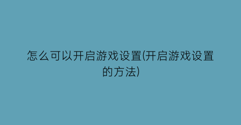 “怎么可以开启游戏设置(开启游戏设置的方法)