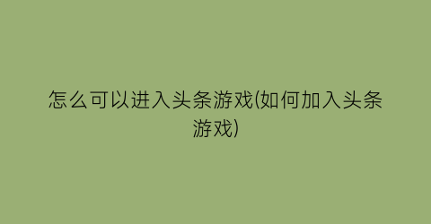 怎么可以进入头条游戏(如何加入头条游戏)