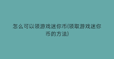 “怎么可以领游戏迷你币(领取游戏迷你币的方法)