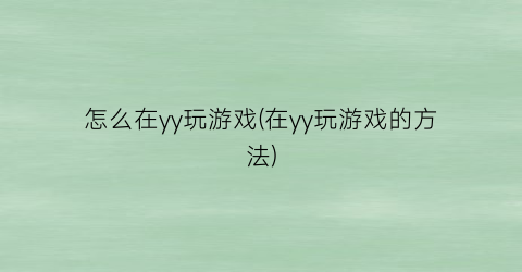 “怎么在yy玩游戏(在yy玩游戏的方法)